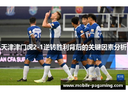 天津津门虎2-1逆转胜利背后的关键因素分析 天津津门虎2-1逆转胜利背后的关键因素分析