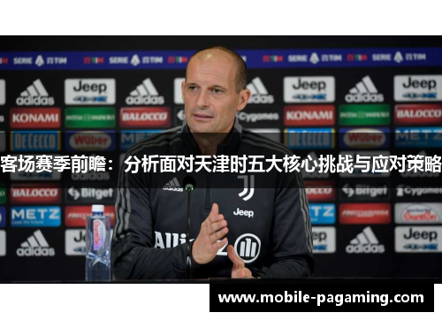 客场赛季前瞻:分析面对天津时五大核心挑战与应对策略 客场赛季前瞻:分析面对天津时五大核心挑战与应对策略