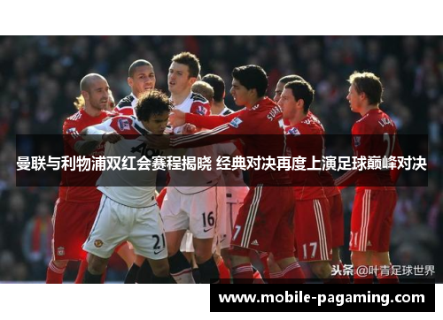 曼联与利物浦双红会赛程揭晓 经典对决再度上演足球巅峰对决 曼联与利物浦双红会赛程揭晓 经典对决再度上演足球巅峰对决