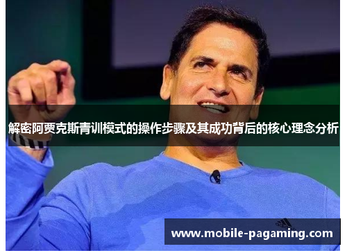 解密阿贾克斯青训模式的操作步骤及其成功背后的核心理念分析 解密阿贾克斯青训模式的操作步骤及其成功背后的核心理念分析