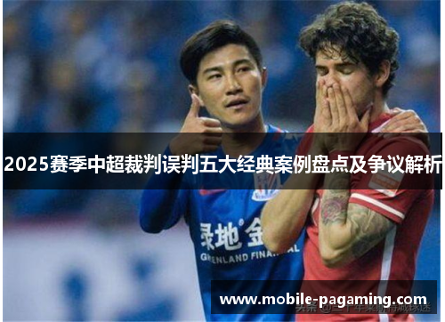 2025赛季中超裁判误判五大经典案例盘点及争议解析 2025赛季中超裁判误判五大经典案例盘点及争议解析