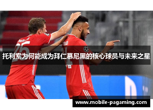 托利索为何能成为拜仁慕尼黑的核心球员与未来之星 托利索为何能成为拜仁慕尼黑的核心球员与未来之星