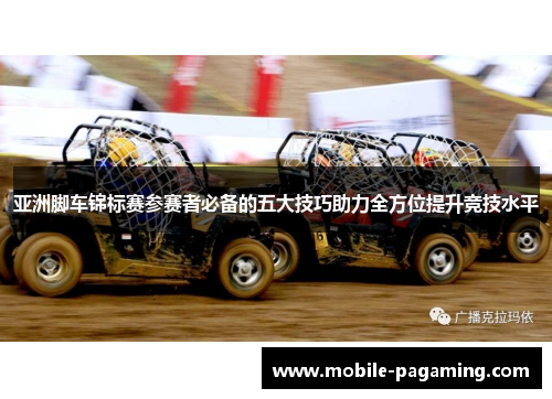亚洲脚车锦标赛参赛者必备的五大技巧助力全方位提升竞技水平 亚洲脚车锦标赛参赛者必备的五大技巧助力全方位提升竞技水平