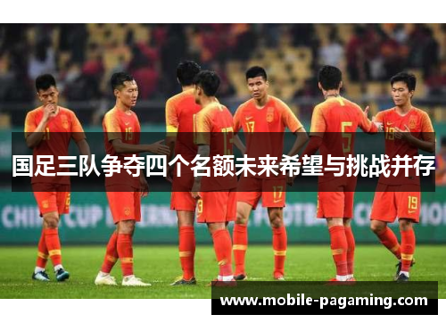 国足三队争夺四个名额未来希望与挑战并存 国足三队争夺四个名额未来希望与挑战并存