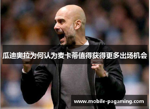 瓜迪奥拉为何认为麦卡蒂值得获得更多出场机会 瓜迪奥拉为何认为麦卡蒂值得获得更多出场机会