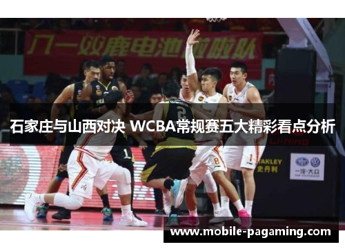 石家庄与山西对决 WCBA常规赛五大精彩看点分析 石家庄与山西对决 WCBA常规赛五大精彩看点分析