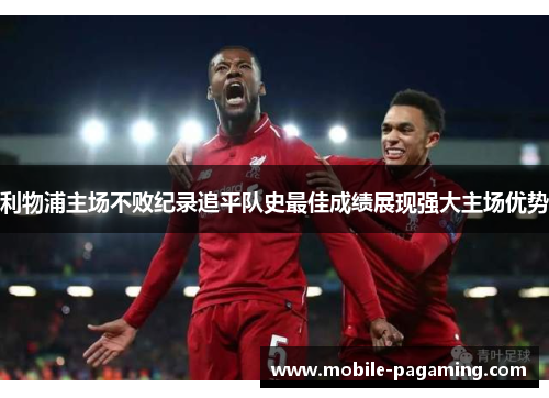 利物浦主场不败纪录追平队史最佳成绩展现强大主场优势 利物浦主场不败纪录追平队史最佳成绩展现强大主场优势
