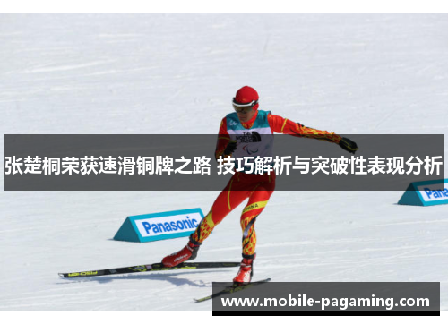张楚桐荣获速滑铜牌之路 技巧解析与突破性表现分析 张楚桐荣获速滑铜牌之路 技巧解析与突破性表现分析