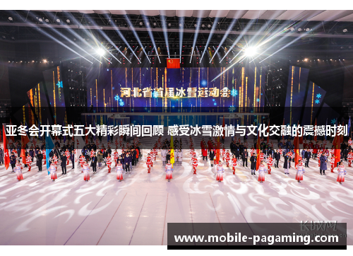 亚冬会开幕式五大精彩瞬间回顾 感受冰雪激情与文化交融的震撼时刻 亚冬会开幕式五大精彩瞬间回顾 感受冰雪激情与文化交融的震撼时刻