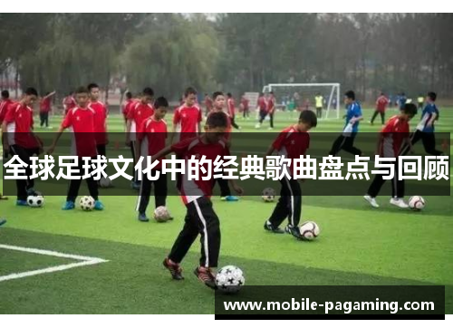 全球足球文化中的经典歌曲盘点与回顾 全球足球文化中的经典歌曲盘点与回顾