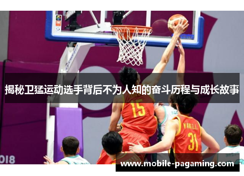 揭秘卫猛运动选手背后不为人知的奋斗历程与成长故事 揭秘卫猛运动选手背后不为人知的奋斗历程与成长故事