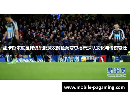 纽卡斯尔联足球俱乐部球衣颜色演变史揭示球队文化与传统变迁 纽卡斯尔联足球俱乐部球衣颜色演变史揭示球队文化与传统变迁