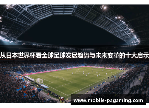 从日本世界杯看全球足球发展趋势与未来变革的十大启示 从日本世界杯看全球足球发展趋势与未来变革的十大启示