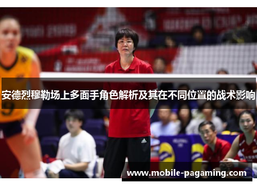 安德烈穆勒场上多面手角色解析及其在不同位置的战术影响 安德烈穆勒场上多面手角色解析及其在不同位置的战术影响