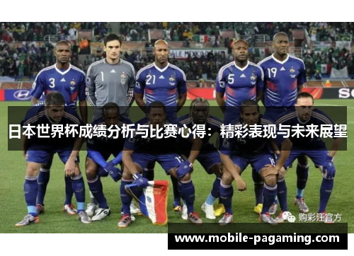 日本世界杯成绩分析与比赛心得:精彩表现与未来展望 日本世界杯成绩分析与比赛心得:精彩表现与未来展望