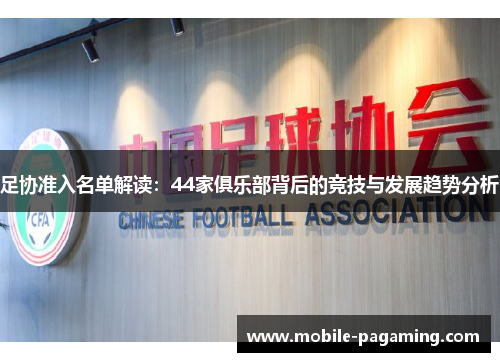 足协准入名单解读:44家俱乐部背后的竞技与发展趋势分析 足协准入名单解读:44家俱乐部背后的竞技与发展趋势分析