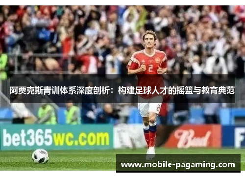 阿贾克斯青训体系深度剖析:构建足球人才的摇篮与教育典范 阿贾克斯青训体系深度剖析:构建足球人才的摇篮与教育典范