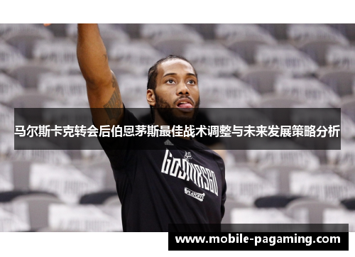 马尔斯卡克转会后伯恩茅斯最佳战术调整与未来发展策略分析 马尔斯卡克转会后伯恩茅斯最佳战术调整与未来发展策略分析