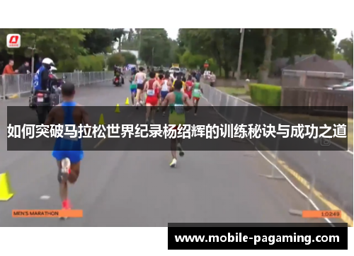 如何突破马拉松世界纪录杨绍辉的训练秘诀与成功之道