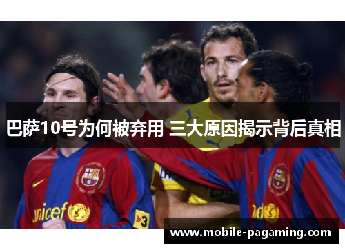 巴萨10号为何被弃用 三大原因揭示背后真相 巴萨10号为何被弃用 三大原因揭示背后真相