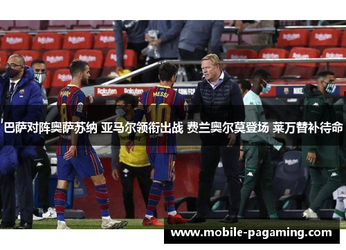 巴萨对阵奥萨苏纳 亚马尔领衔出战 费兰奥尔莫登场 莱万替补待命 巴萨对阵奥萨苏纳 亚马尔领衔出战 费兰奥尔莫登场 莱万替补待命