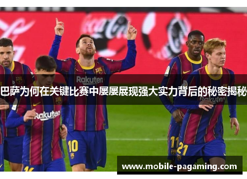 巴萨为何在关键比赛中屡屡展现强大实力背后的秘密揭秘 巴萨为何在关键比赛中屡屡展现强大实力背后的秘密揭秘