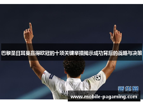 巴黎圣日耳曼赢得欧冠的十项关键举措揭示成功背后的战略与决策 巴黎圣日耳曼赢得欧冠的十项关键举措揭示成功背后的战略与决策