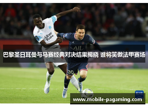 巴黎圣日耳曼与马赛经典对决结果揭晓 谁将笑傲法甲赛场 巴黎圣日耳曼与马赛经典对决结果揭晓 谁将笑傲法甲赛场