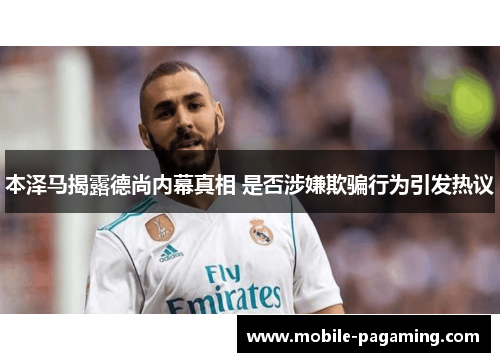 本泽马揭露德尚内幕真相 是否涉嫌欺骗行为引发热议 本泽马揭露德尚内幕真相 是否涉嫌欺骗行为引发热议