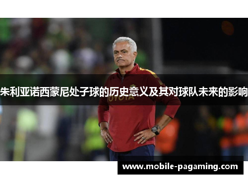 朱利亚诺西蒙尼处子球的历史意义及其对球队未来的影响 朱利亚诺西蒙尼处子球的历史意义及其对球队未来的影响
