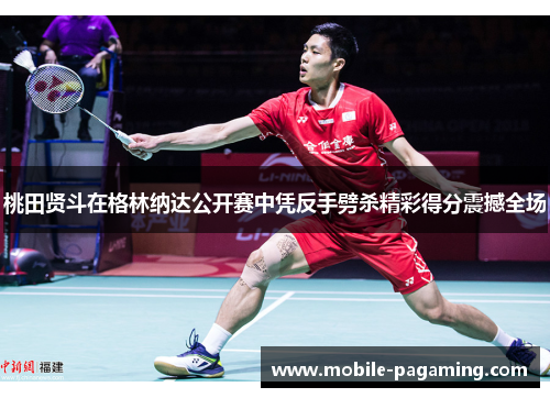 桃田贤斗在格林纳达公开赛中凭反手劈杀精彩得分震撼全场