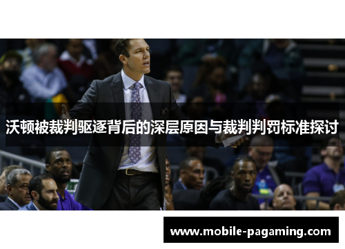 沃顿被裁判驱逐背后的深层原因与裁判判罚标准探讨