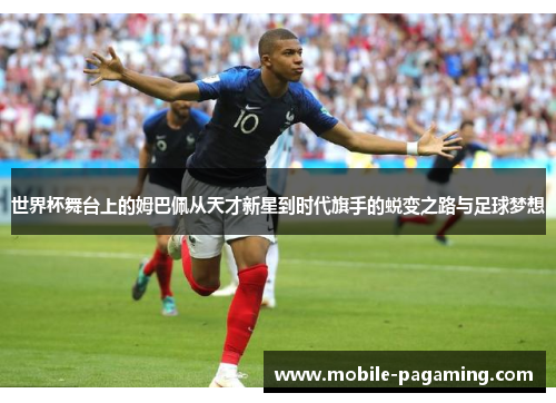 世界杯舞台上的姆巴佩从天才新星到时代旗手的蜕变之路与足球梦想 世界杯舞台上的姆巴佩从天才新星到时代旗手的蜕变之路与足球梦想