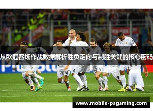 从欧冠客场作战数据解析胜负走向与制胜关键的核心密码