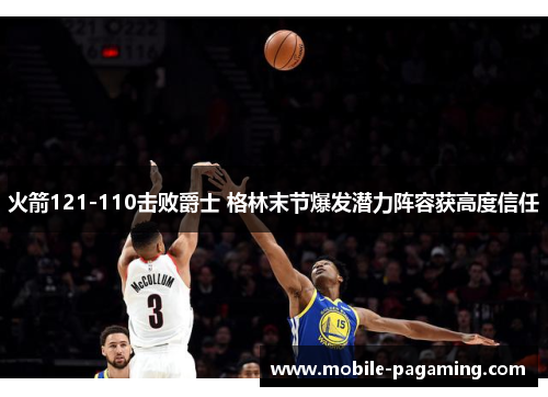 火箭121-110击败爵士 格林末节爆发潜力阵容获高度信任