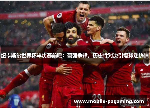 纽卡斯尔世界杯半决赛前瞻：豪强争锋，历史性对决引爆球迷热情