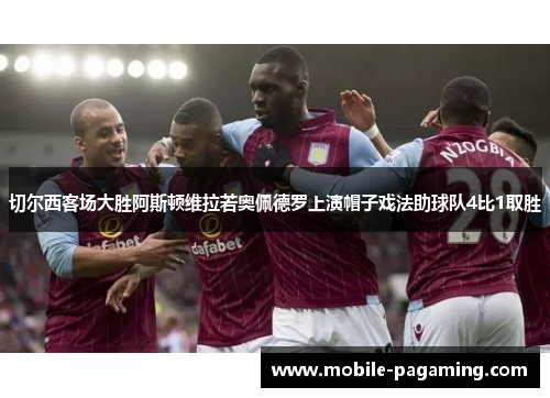 切尔西客场大胜阿斯顿维拉若奥佩德罗上演帽子戏法助球队4比1取胜