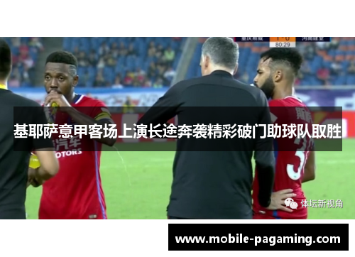 基耶萨意甲客场上演长途奔袭精彩破门助球队取胜