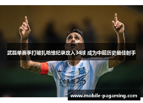 武磊单赛季打破扎哈维纪录攻入34球 成为中超历史最佳射手