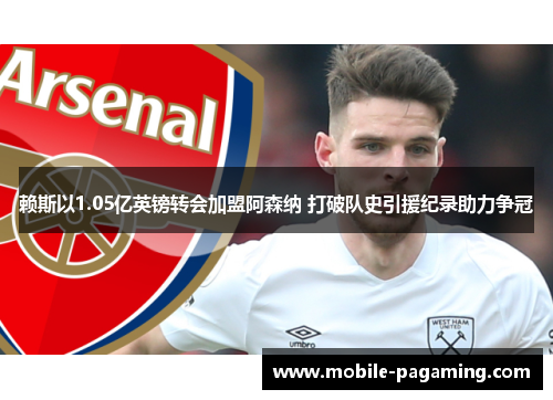 赖斯以1.05亿英镑转会加盟阿森纳 打破队史引援纪录助力争冠